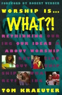 Image of Worship is ... WHAT?!: Rethinking Our Ideas About Worship