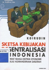 Image of Sketsa Kebijakan Desentralisasi Di Indonesia: Format Masa depan Otonomi Menuju Kemandirian Daerah