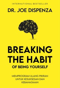 Image of Breaking The Habit Of Being Yourself = Memprogram Ulang Pikiran Untuk Kesuksesan dan Kebahagiaan