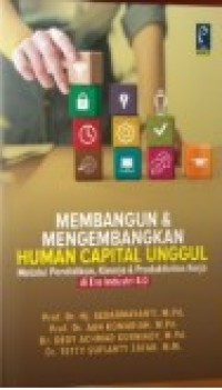 Image of Membangun dan Mengembangkan Human Capital Unggul : Melalui Pendidikan, Kinerja dan Produktivitas Kerja di Era Industri 4.0