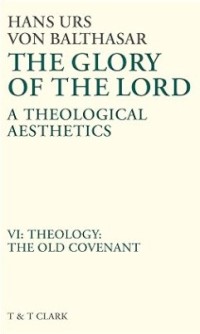 Image of The Glory of the Lord : A Theological Aesthetics Volume VI : Theology : The Old Covenant