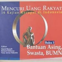 Image of Mencuri Uang Rakyat: 16 Kajian Korupsi Di Indonesia Buku 3. Bantuan Asing, Swasta, BUMN