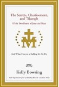 Image of The Secrets, Chastisement and Triumph : Of the Two Hearts of Jesus and Mary and What Heaven is Calling Us To Do